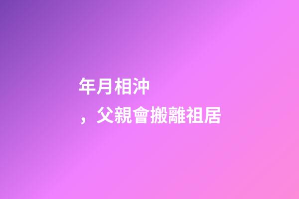 年月相沖，父親會搬離祖居